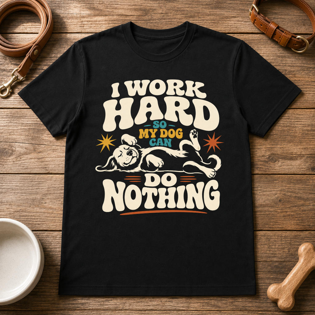 I Work Hard So My Dog Can Do Nothing T-Shirt