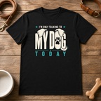 I'm Only Talking to My Dog Today T-Shirt