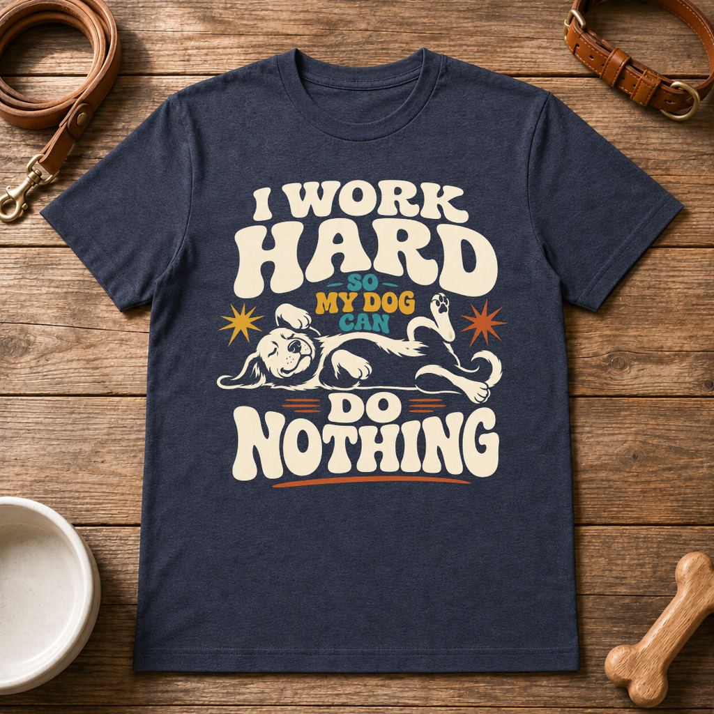 I Work Hard So My Dog Can Do Nothing T-Shirt