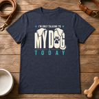 I'm Only Talking to My Dog Today T-Shirt