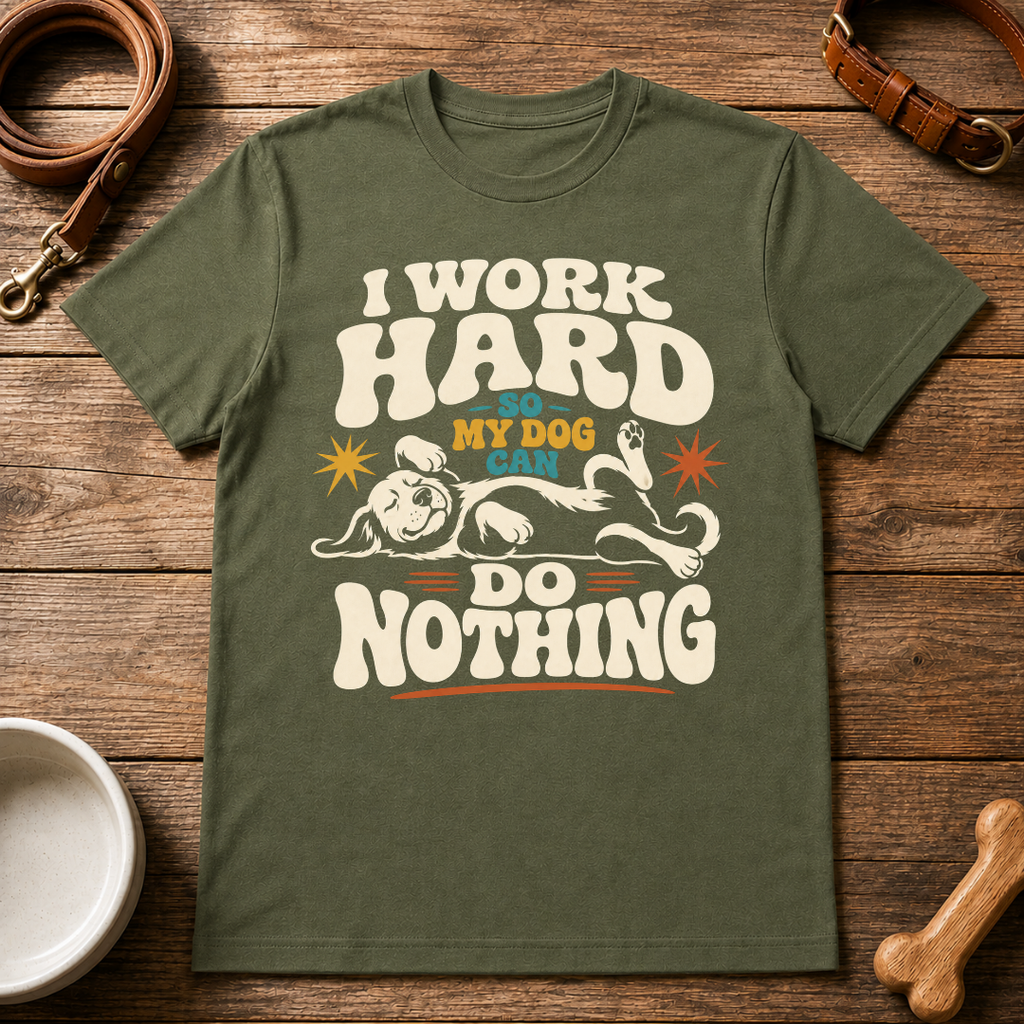 I Work Hard So My Dog Can Do Nothing T-Shirt