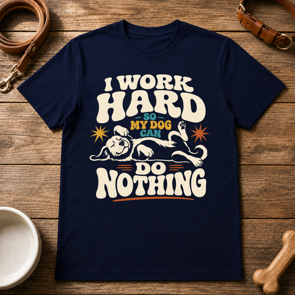 I Work Hard So My Dog Can Do Nothing T-Shirt